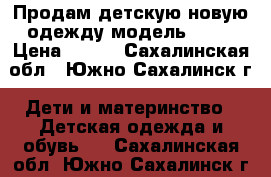 Продам детскую новую одежду модель № 26 › Цена ­ 360 - Сахалинская обл., Южно-Сахалинск г. Дети и материнство » Детская одежда и обувь   . Сахалинская обл.,Южно-Сахалинск г.